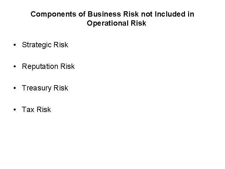 Components of Business Risk not Included in Operational Risk • Strategic Risk • Reputation