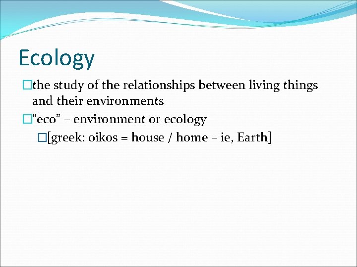 Ecology �the study of the relationships between living things and their environments �“eco” –