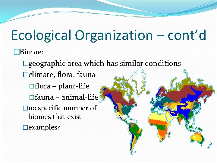 Ecological Organization – cont’d �Biome: �geographic area which has similar conditions �climate, flora, fauna