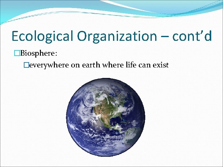 Ecological Organization – cont’d �Biosphere: �everywhere on earth where life can exist 