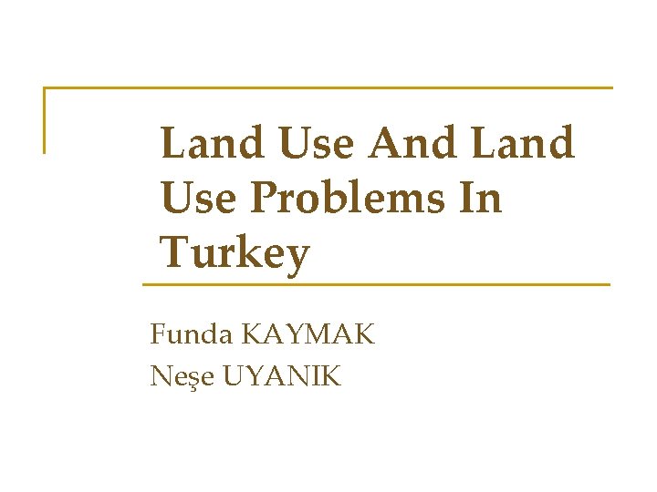 Land Use And Land Use Problems In Turkey Funda KAYMAK Neşe UYANIK 