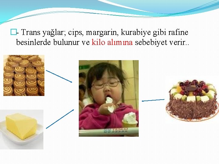 �- Trans yağlar; cips, margarin, kurabiye gibi rafine besinlerde bulunur ve kilo alımına sebebiyet