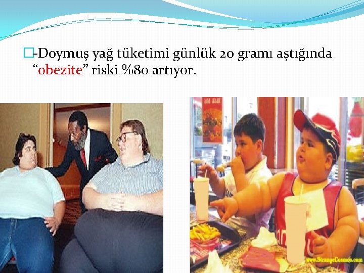 �-Doymuş yağ tüketimi günlük 20 gramı aştığında “obezite” riski %80 artıyor. 