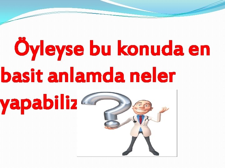 Öyleyse bu konuda en basit anlamda neler yapabiliz 