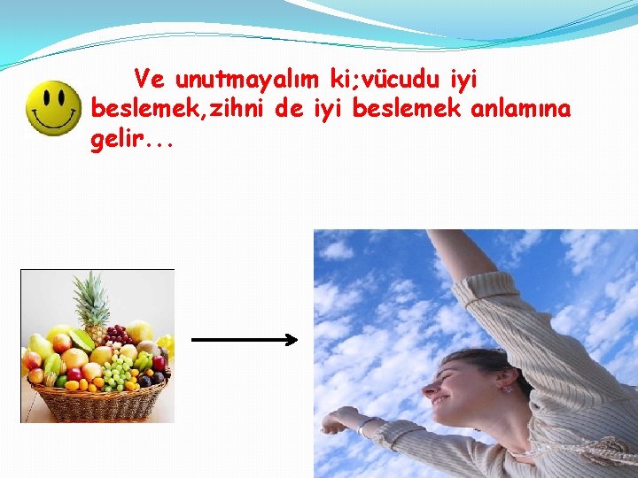 Ve unutmayalım ki; vücudu iyi beslemek, zihni de iyi beslemek anlamına gelir. . .