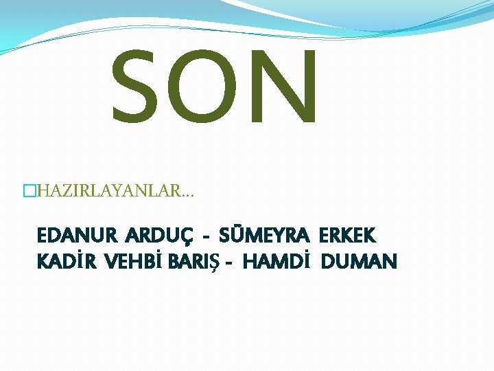 SON �HAZIRLAYANLAR… EDANUR ARDUÇ - SÜMEYRA ERKEK KADİR VEHBİ BARIŞ - HAMDİ DUMAN 