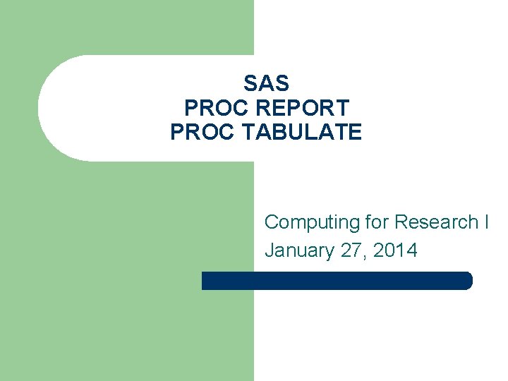 SAS PROC REPORT PROC TABULATE Computing for Research I January 27, 2014 