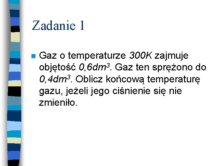 Zadanie 1 n Gaz o temperaturze 300 K zajmuje objętość 0, 6 dm 3.