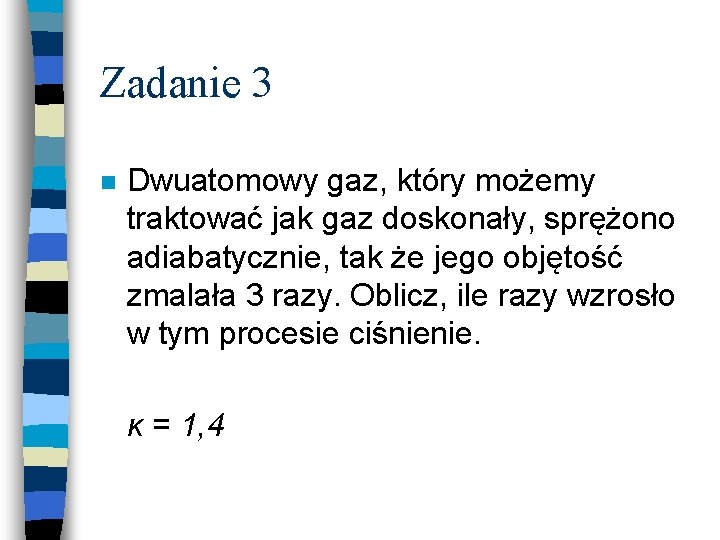 Zadanie 3 n Dwuatomowy gaz, który możemy traktować jak gaz doskonały, sprężono adiabatycznie, tak