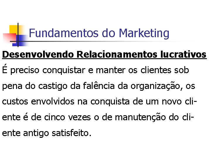 Fundamentos do Marketing Desenvolvendo Relacionamentos lucrativos É preciso conquistar e manter os clientes sob