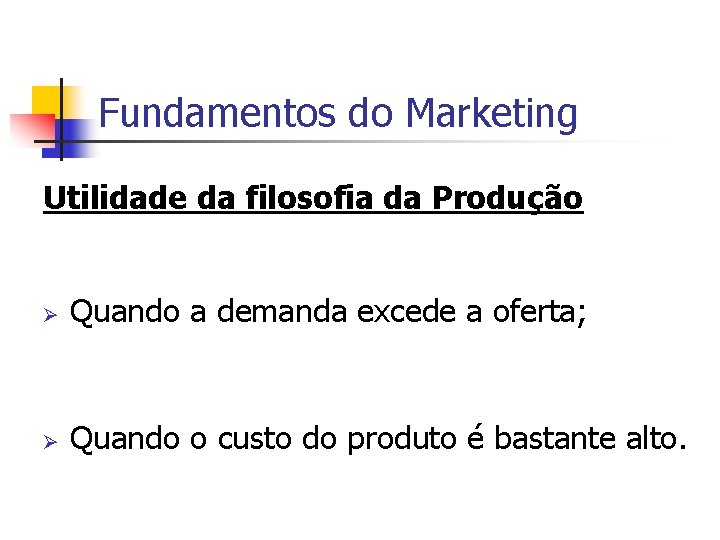 Fundamentos do Marketing Utilidade da filosofia da Produção Ø Quando a demanda excede a