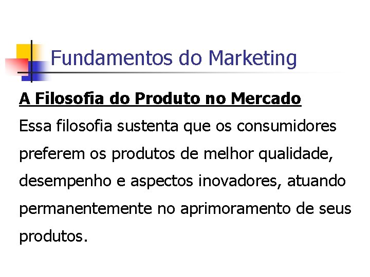 Fundamentos do Marketing A Filosofia do Produto no Mercado Essa filosofia sustenta que os