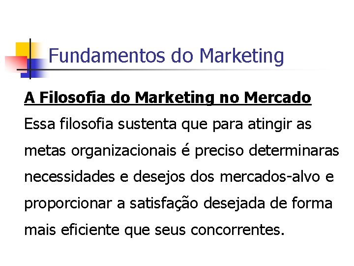 Fundamentos do Marketing A Filosofia do Marketing no Mercado Essa filosofia sustenta que para