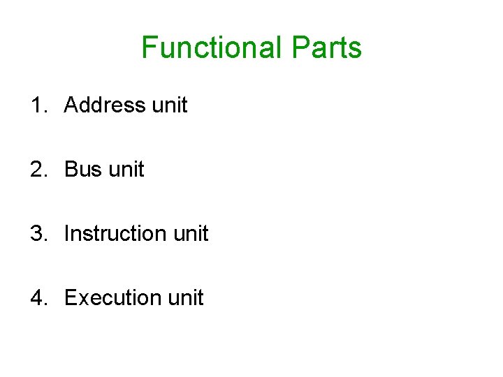 Functional Parts 1. Address unit 2. Bus unit 3. Instruction unit 4. Execution unit