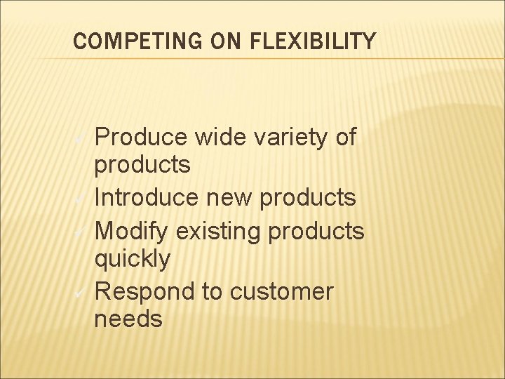 COMPETING ON FLEXIBILITY Produce wide variety of products ü Introduce new products ü Modify