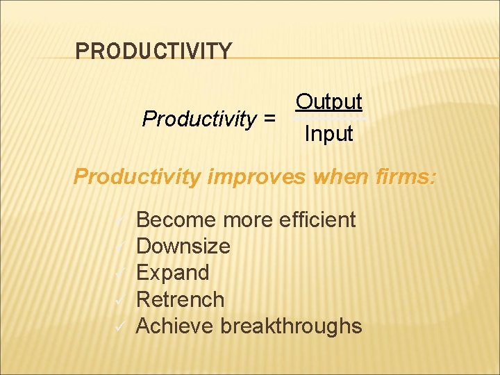 PRODUCTIVITY Output Productivity = Input Productivity improves when firms: ü ü ü Become more