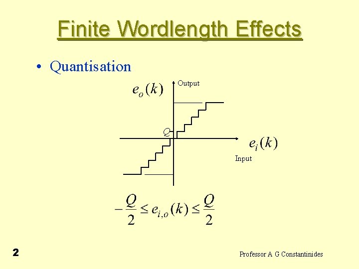  Finite Wordlength Effects • Quantisation Output Q Input 2 Professor A G Constantinides