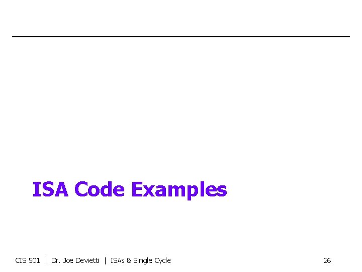 ISA Code Examples CIS 501 | Dr. Joe Devietti | ISAs & Single Cycle