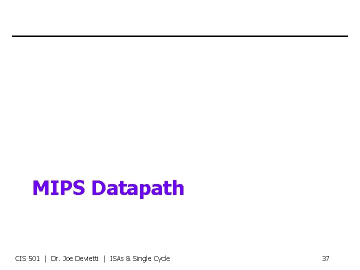 MIPS Datapath CIS 501 | Dr. Joe Devietti | ISAs & Single Cycle 37
