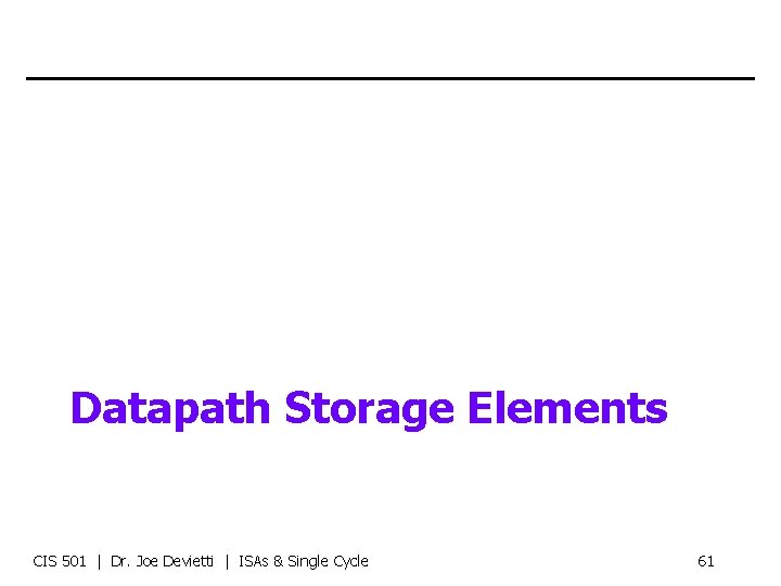 Datapath Storage Elements CIS 501 | Dr. Joe Devietti | ISAs & Single Cycle