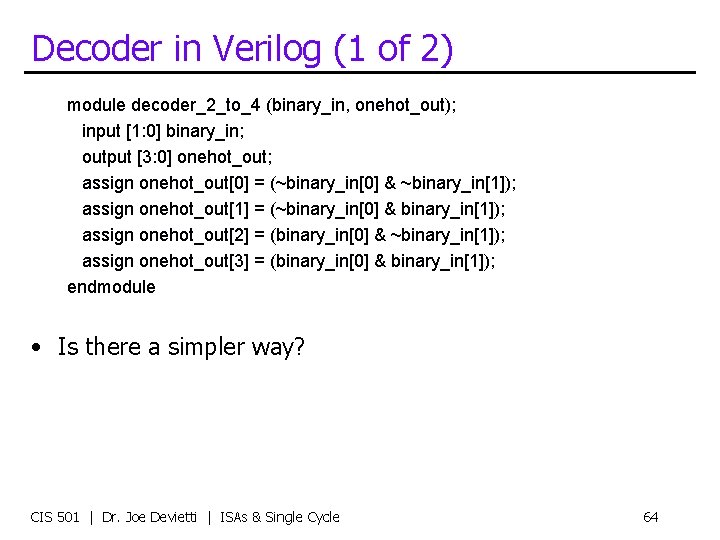 Decoder in Verilog (1 of 2) module decoder_2_to_4 (binary_in, onehot_out); input [1: 0] binary_in;