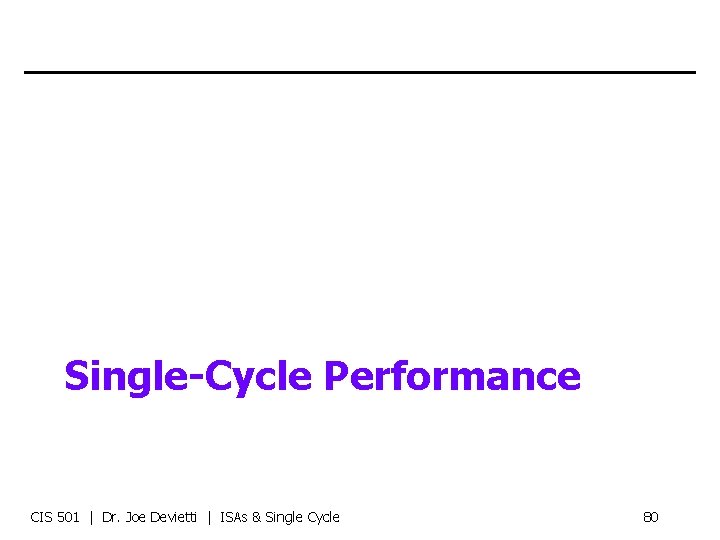 Single-Cycle Performance CIS 501 | Dr. Joe Devietti | ISAs & Single Cycle 80