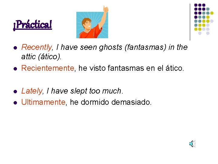 ¡Práctica! l l Recently, I have seen ghosts (fantasmas) in the attic (ático). Recientemente,