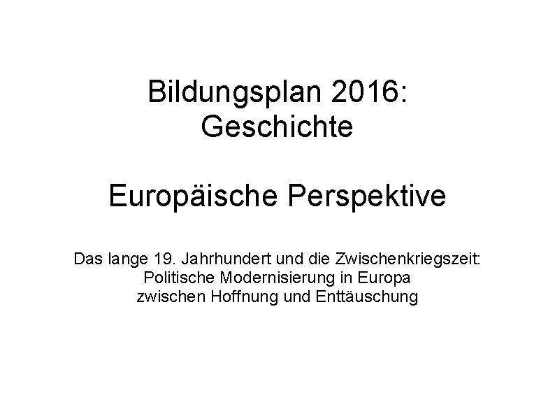 Bildungsplan 2016: Geschichte Europäische Perspektive Das lange 19. Jahrhundert und die Zwischenkriegszeit: Politische Modernisierung