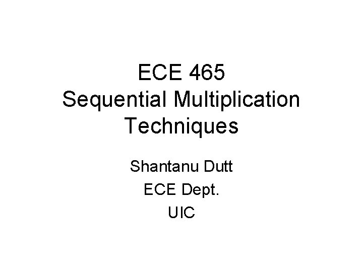 ECE 465 Sequential Multiplication Techniques Shantanu Dutt ECE Dept. UIC 