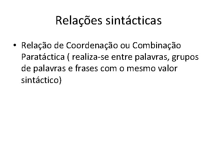 Relações sintácticas • Relação de Coordenação ou Combinação Paratáctica ( realiza-se entre palavras, grupos