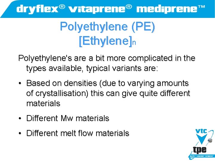 Polyethylene (PE) [Ethylene]n Polyethylene's are a bit more complicated in the types available, typical