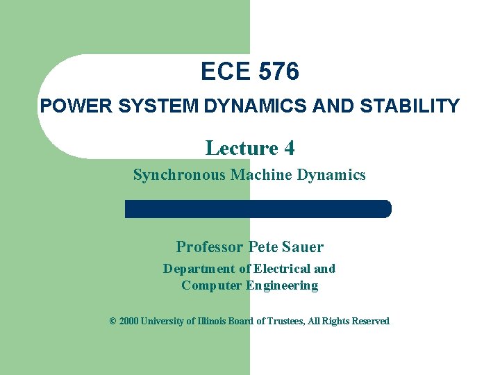 ECE 576 POWER SYSTEM DYNAMICS AND STABILITY Lecture 4 Synchronous Machine Dynamics Professor Pete