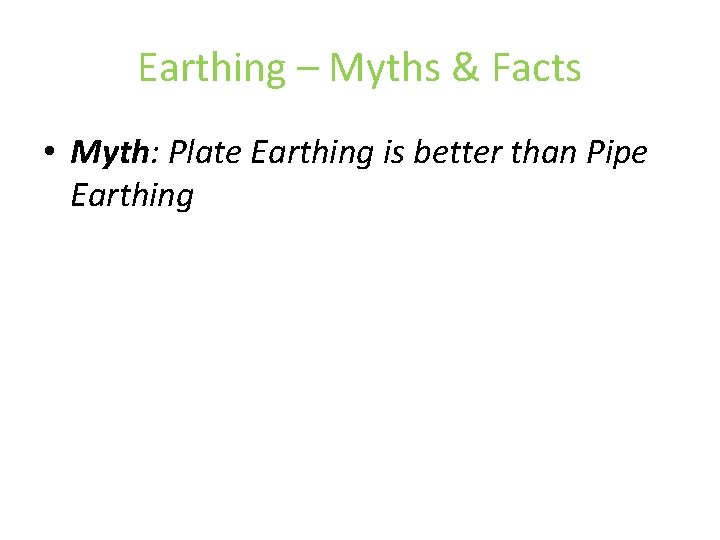 Earthing – Myths & Facts • Myth: Plate Earthing is better than Pipe Earthing