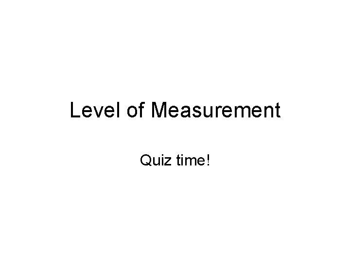 Level of Measurement Quiz time! 