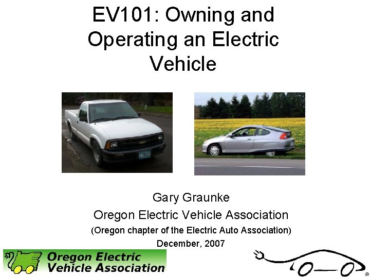 EV 101: Owning and Operating an Electric Vehicle Gary Graunke Oregon Electric Vehicle Association