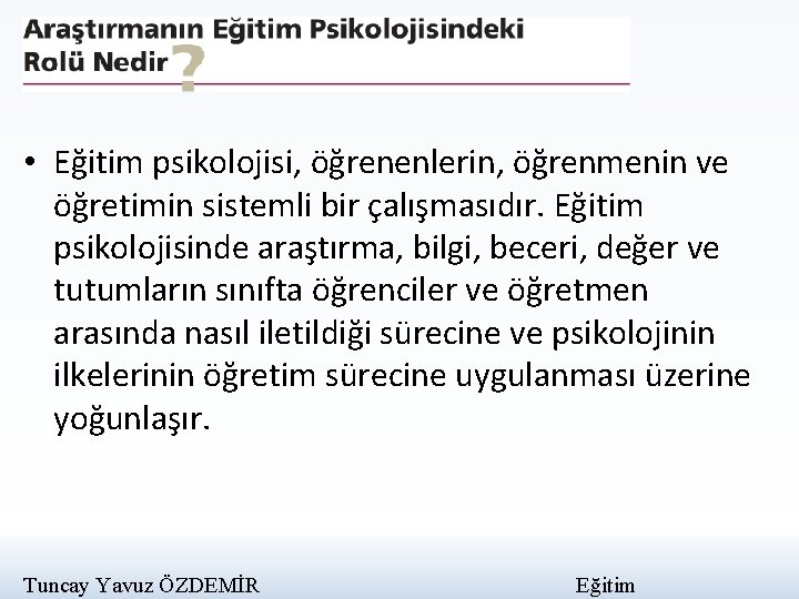  • Eğitim psikolojisi, öğrenenlerin, öğrenmenin ve öğretimin sistemli bir çalışmasıdır. Eğitim psikolojisinde araştırma,