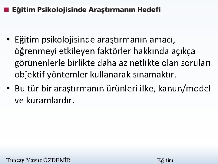  • Eğitim psikolojisinde araştırmanın amacı, öğrenmeyi etkileyen faktörler hakkında açıkça görünenlerle birlikte daha