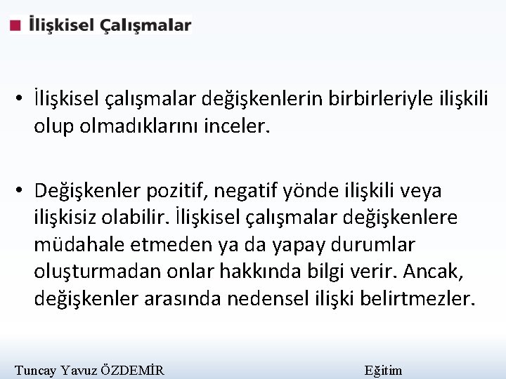  • İlişkisel çalışmalar değişkenlerin birbirleriyle ilişkili olup olmadıklarını inceler. • Değişkenler pozitif, negatif