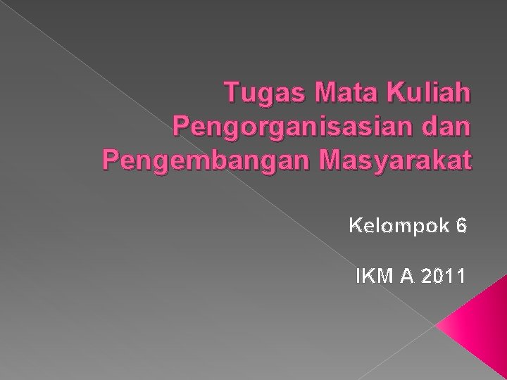 Tugas Mata Kuliah Pengorganisasian dan Pengembangan Masyarakat Kelompok 6 IKM A 2011 