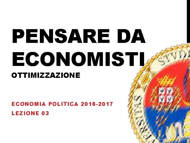 PENSARE DA ECONOMISTI OTTIMIZZAZIONE ECONOMIA POLITICA 2016 -2017 LEZIONE 03 