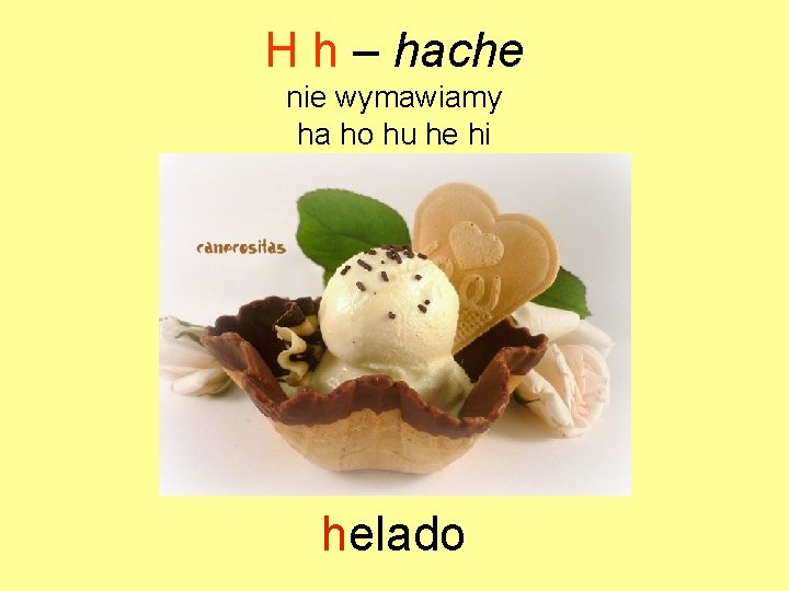 H h – hache nie wymawiamy ha ho hu he hi helado 