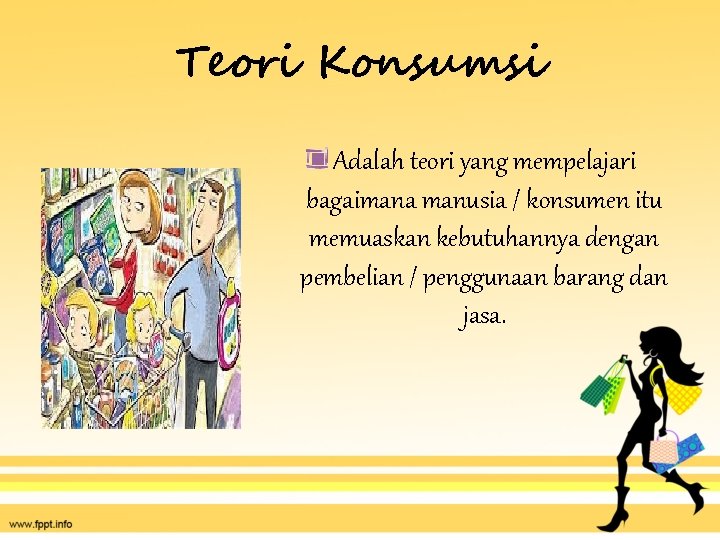 Teori Konsumsi Adalah teori yang mempelajari bagaimana manusia / konsumen itu memuaskan kebutuhannya dengan