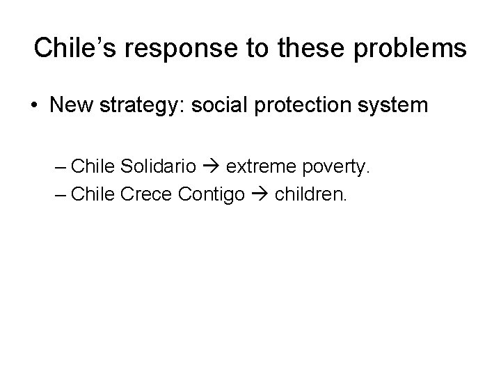 Chile’s response to these problems • New strategy: social protection system – Chile Solidario Chile’s response to these problems • New strategy: social protection system – Chile Solidario