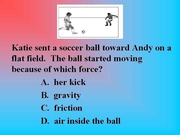 Katie sent a soccer ball toward Andy on a flat field. The ball started