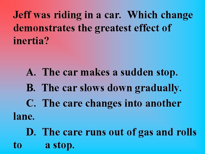 Jeff was riding in a car. Which change demonstrates the greatest effect of inertia?