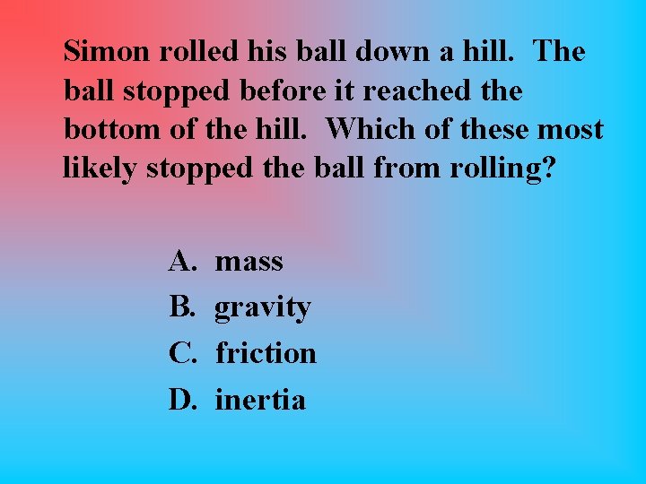 Simon rolled his ball down a hill. The ball stopped before it reached the