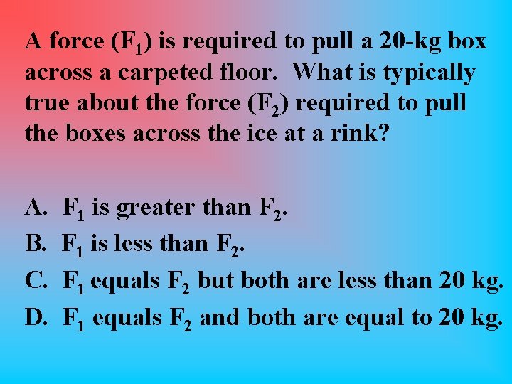 A force (F 1) is required to pull a 20 -kg box across a