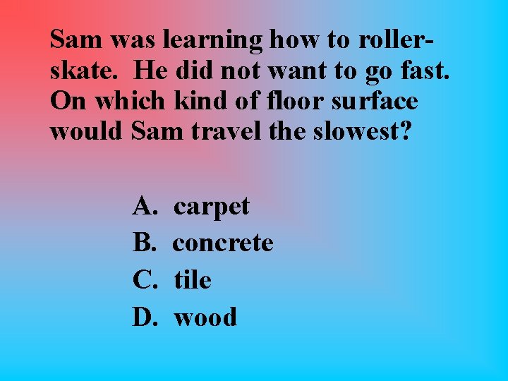 Sam was learning how to rollerskate. He did not want to go fast. On