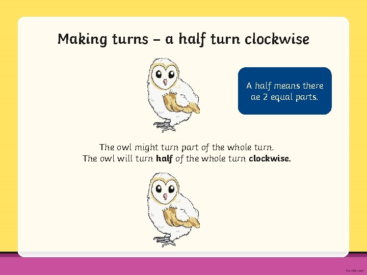 Making turns – a half turn clockwise A half means there ae 2 equal