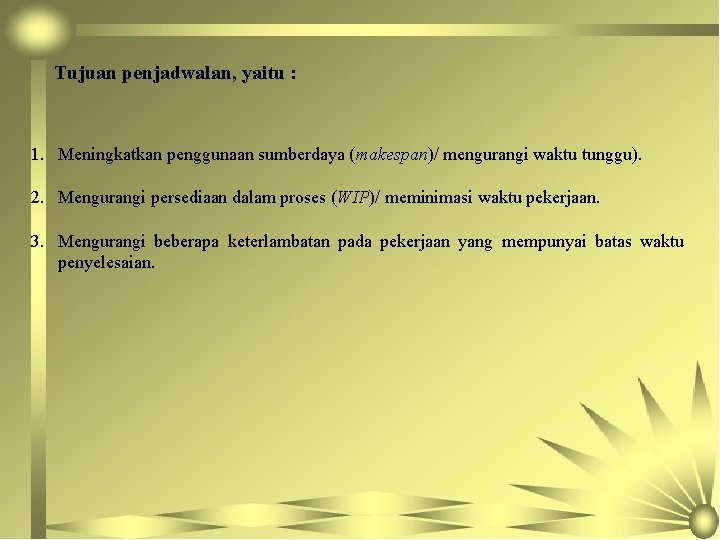 Tujuan penjadwalan, yaitu : 1. Meningkatkan penggunaan sumberdaya (makespan)/ mengurangi waktu tunggu). 2. Mengurangi